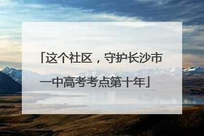 这个社区，守护长沙市一中高考考点第十年