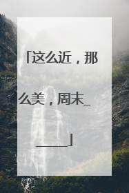 这么近，那么美，周末______
