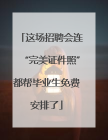 这场招聘会连“完美证件照”都帮毕业生免费安排了