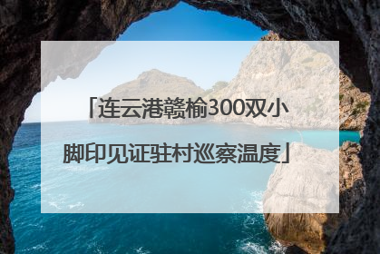 连云港赣榆300双小脚印见证驻村巡察温度