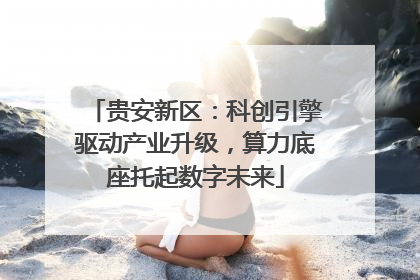 贵安新区：科创引擎驱动产业升级，算力底座托起数字未来
