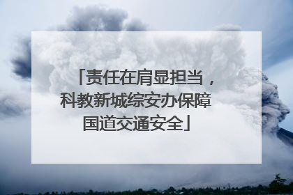 责任在肩显担当，科教新城综安办保障国道交通安全