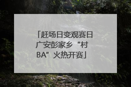赶场日变观赛日 广安彭家乡“村BA”火热开赛