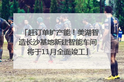 赶订单扩产能！美湖智造长沙基地新建智能车间将于11月全面竣工