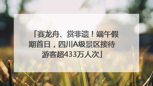 赛龙舟、赏非遗！端午假期首日，四川A级景区接待游客超433万人次