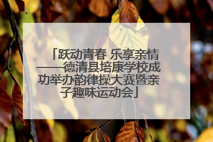 跃动青春 乐享亲情——德清县培康学校成功举办韵律操大赛暨亲子趣味运动会