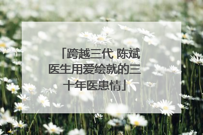 跨越三代 陈斌医生用爱绘就的三十年医患情