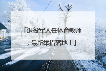 退役军人任体育教师，最新举措落地！