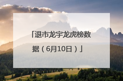 退市龙宇龙虎榜数据（6月10日）