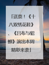 送票！《十八双绣花鞋》、《吕布与貂蝉》演出本周精彩来袭