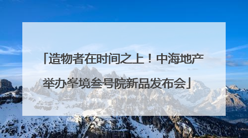 造物者在时间之上！中海地产举办峯境叁号院新品发布会