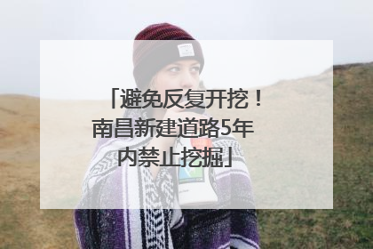 避免反复开挖！南昌新建道路5年内禁止挖掘