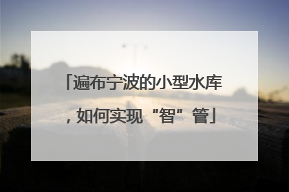 遍布宁波的小型水库，如何实现“智”管