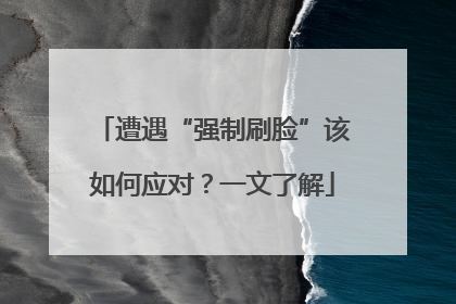 遭遇“强制刷脸”该如何应对？一文了解