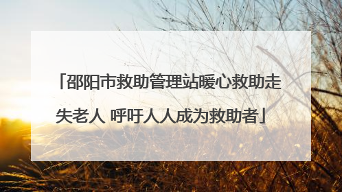 邵阳市救助管理站暖心救助走失老人 呼吁人人成为救助者