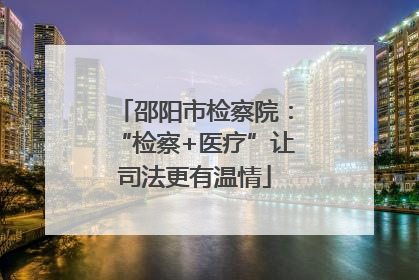 邵阳市检察院：“检察+医疗”让司法更有温情