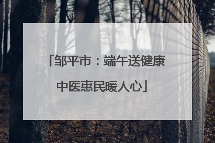 邹平市：端午送健康 中医惠民暖人心