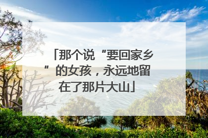 那个说“要回家乡”的女孩，永远地留在了那片大山