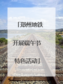 郑州地铁开展端午节特色活动