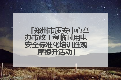 郑州市质安中心举办市政工程临时用电安全标准化培训暨观摩提升活动
