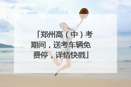 郑州高（中）考期间，送考车辆免费停，详情快戳