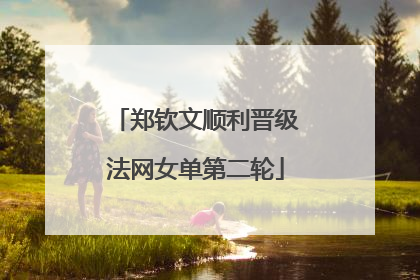 郑钦文顺利晋级法网女单第二轮