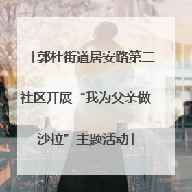 郭杜街道居安路第二社区开展“我为父亲做沙拉”主题活动