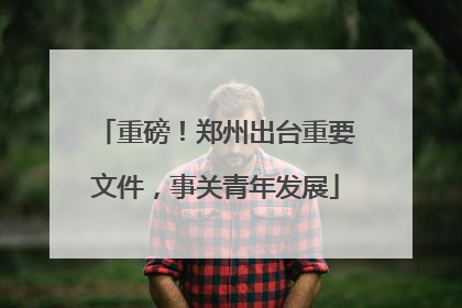 重磅！郑州出台重要文件，事关青年发展