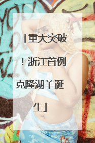 重大突破！浙江首例克隆湖羊诞生