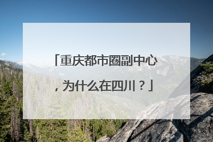 重庆都市圈副中心，为什么在四川？