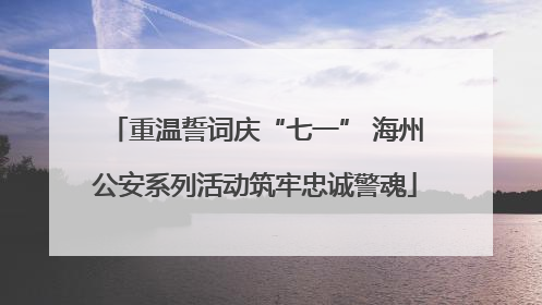 重温誓词庆“七一” 海州公安系列活动筑牢忠诚警魂