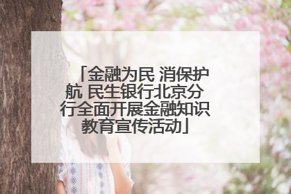 金融为民 消保护航 民生银行北京分行全面开展金融知识教育宣传活动