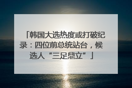 韩国大选热度或打破纪录：四位前总统站台，候选人“三足鼎立”