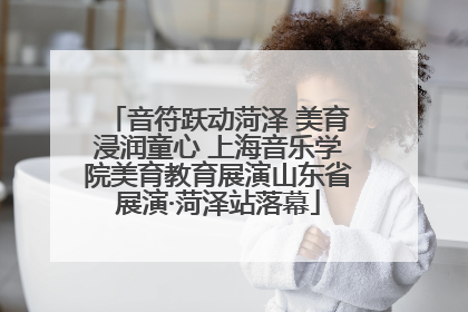 音符跃动菏泽 美育浸润童心 上海音乐学院美育教育展演山东省展演·菏泽站落幕