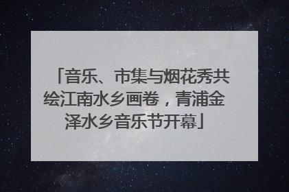 音乐、市集与烟花秀共绘江南水乡画卷，青浦金泽水乡音乐节开幕