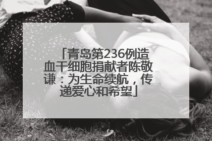 青岛第236例造血干细胞捐献者陈敬谦：为生命续航，传递爱心和希望
