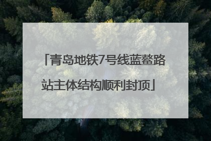 青岛地铁7号线蓝鳌路站主体结构顺利封顶