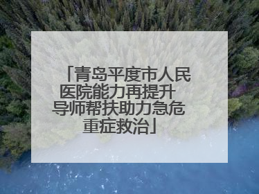 青岛平度市人民医院能力再提升 导师帮扶助力急危重症救治