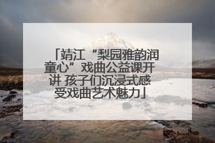 靖江“梨园雅韵润童心”戏曲公益课开讲 孩子们沉浸式感受戏曲艺术魅力