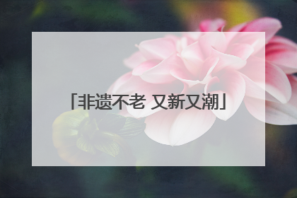非遗不老 又新又潮
