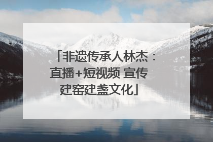 非遗传承人林杰：直播+短视频 宣传建窑建盏文化