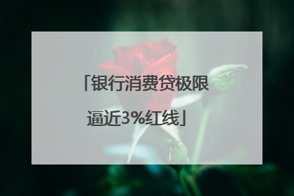 银行消费贷极限逼近3%红线