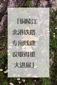 铜陵江北港铁路专用线建设取得重大进展
