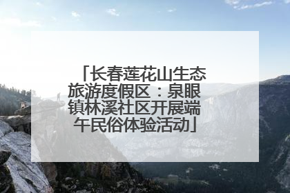 长春莲花山生态旅游度假区：泉眼镇林溪社区开展端午民俗体验活动