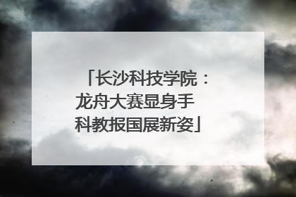 长沙科技学院：龙舟大赛显身手 科教报国展新姿