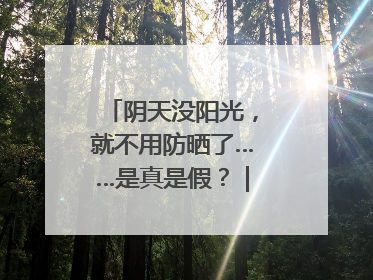 阴天没阳光，就不用防晒了……是真是假？｜谣言终结站
