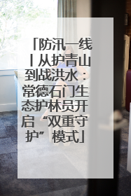 防汛一线丨从护青山到战洪水：常德石门生态护林员开启“双重守护”模式