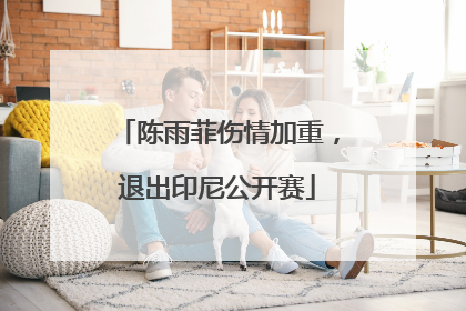 陈雨菲伤情加重，退出印尼公开赛