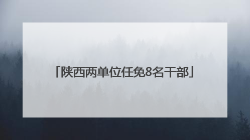 陕西两单位任免8名干部