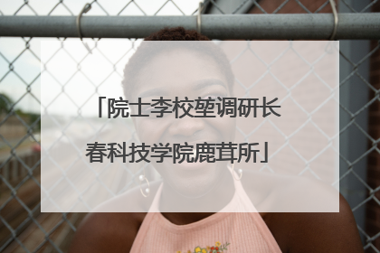 院士李校堃调研长春科技学院鹿茸所